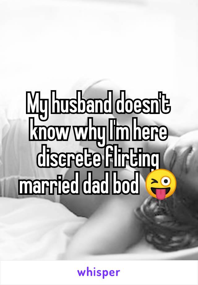 My husband doesn't know why I'm here discrete flirting married dad bod 😜