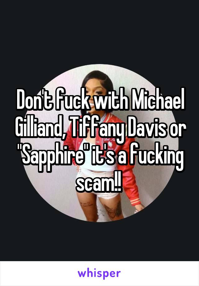 Don't fuck with Michael Gilliand, Tiffany Davis or "Sapphire" it's a fucking scam!! 