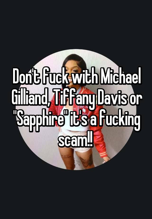 Don't fuck with Michael Gilliand, Tiffany Davis or "Sapphire" it's a fucking scam!! 