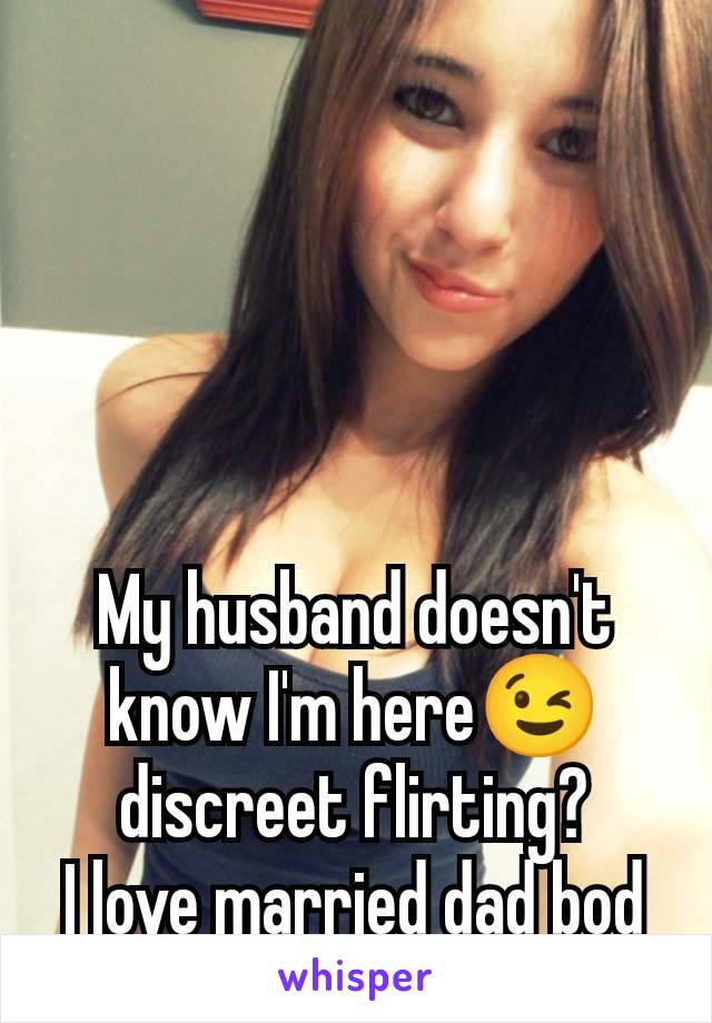 My husband doesn't know I'm here😉 discreet flirting?
I love married dad bod