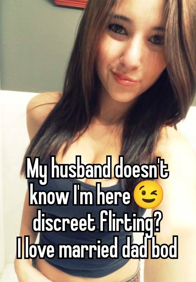 My husband doesn't know I'm here😉 discreet flirting?
I love married dad bod