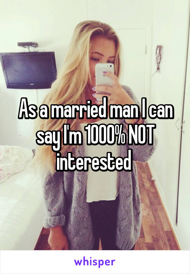 As a married man I can say I'm 1000% NOT interested 