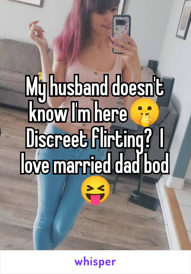 My husband doesn't know I'm here🤫 Discreet flirting?  I love married dad bod 😝