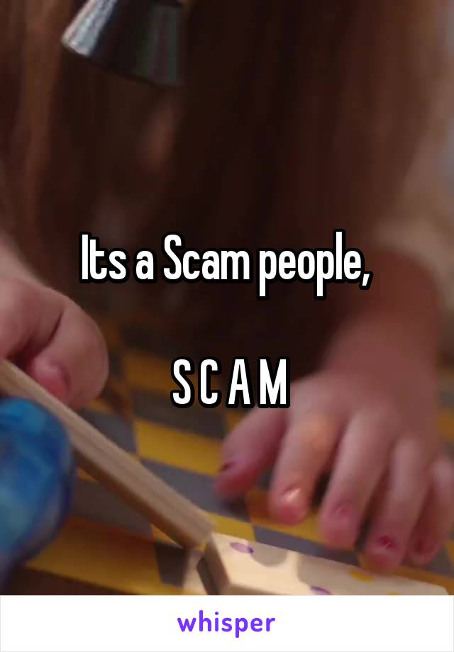 Its a Scam people, 

S C A M