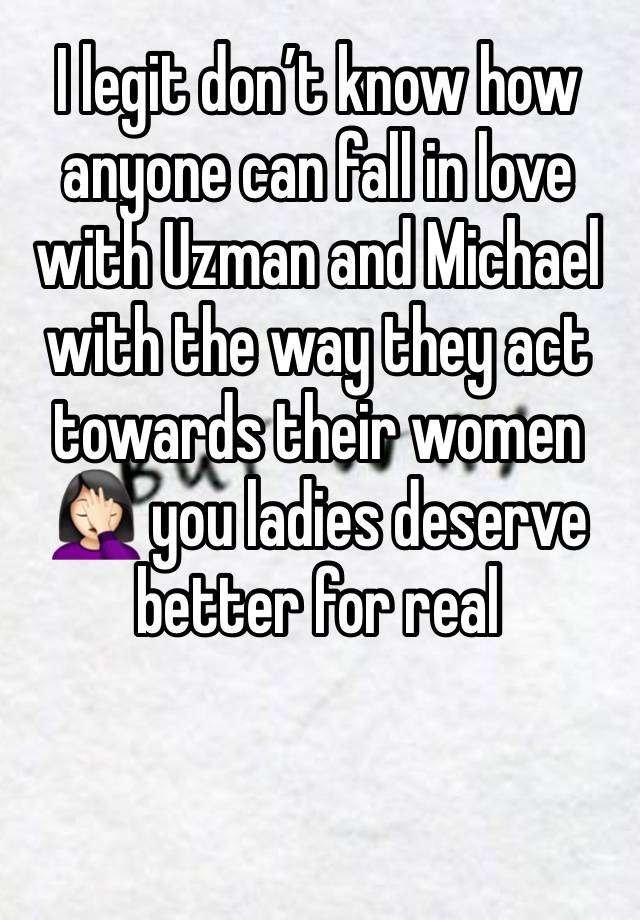 I legit don’t know how anyone can fall in love with Uzman and Michael with the way they act towards their women 🤦🏻‍♀️ you ladies deserve better for real 