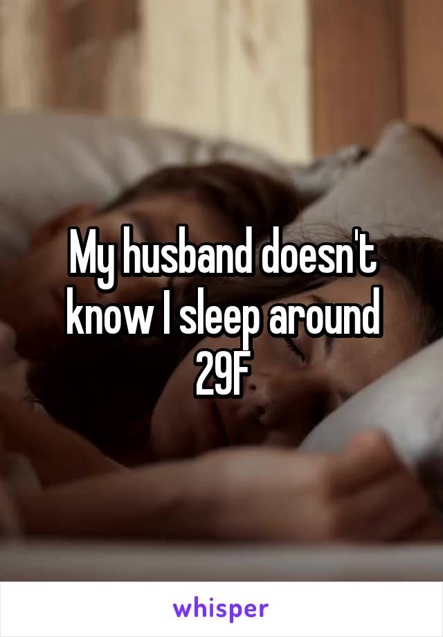 My husband doesn't know I sleep around
29F