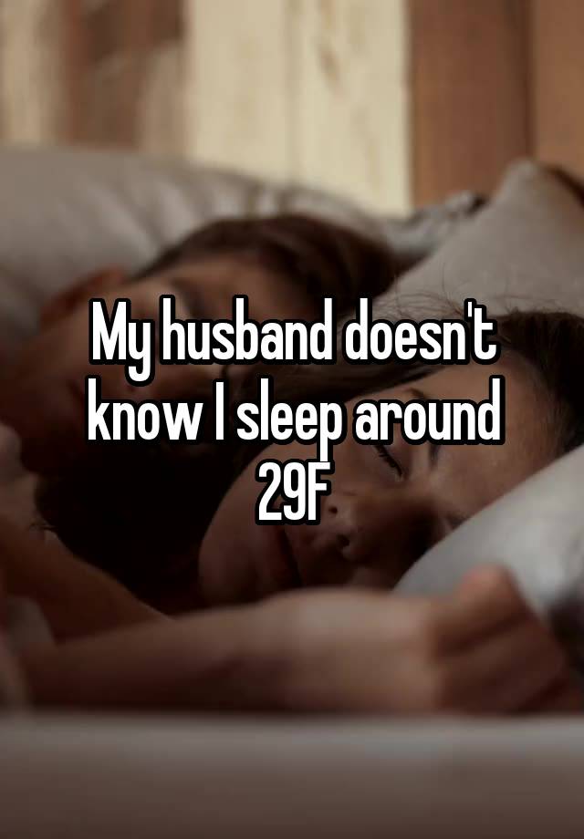 My husband doesn't know I sleep around
29F