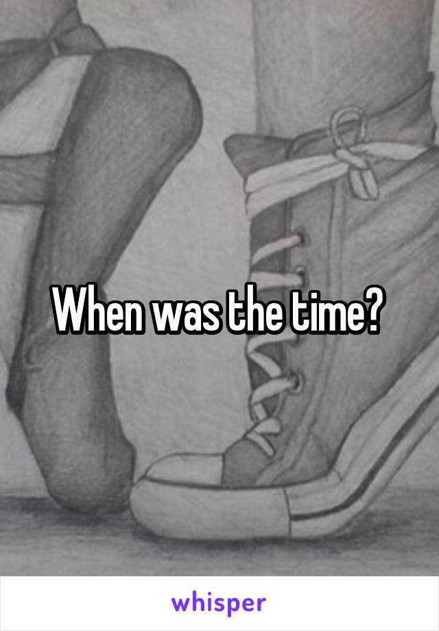 When was the time? 