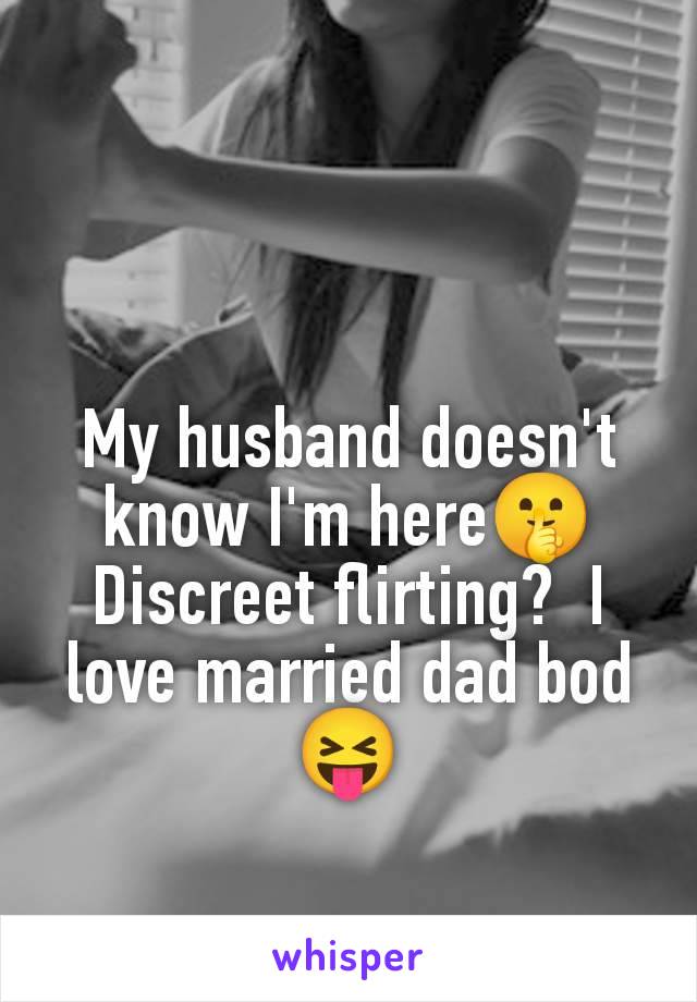 My husband doesn't know I'm here🤫 Discreet flirting?  I love married dad bod 😝