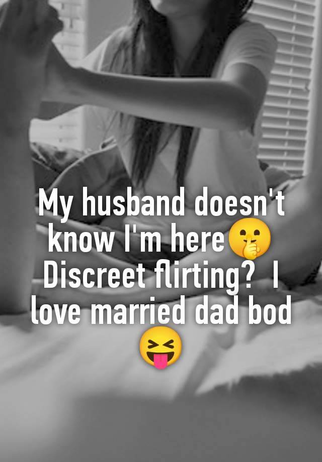 My husband doesn't know I'm here🤫 Discreet flirting?  I love married dad bod 😝