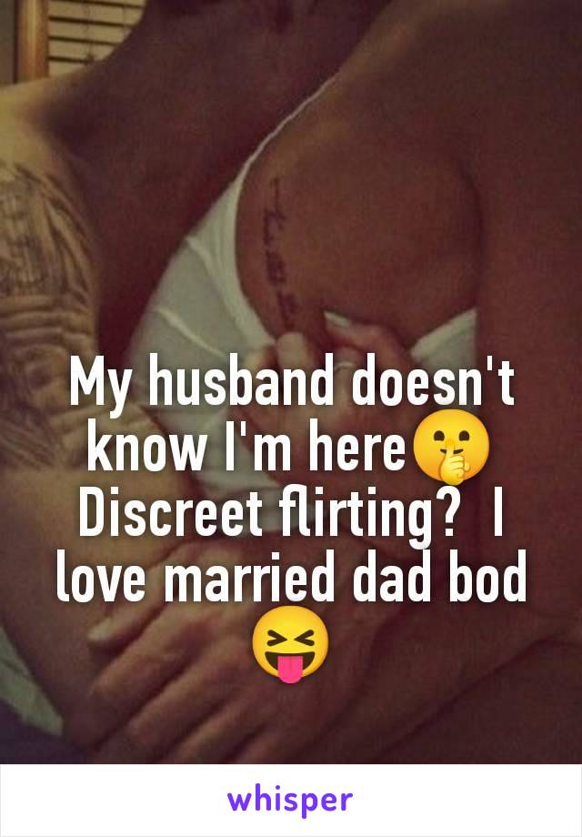 My husband doesn't know I'm here🤫 Discreet flirting?  I love married dad bod 😝