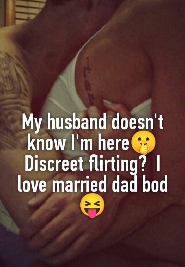 My husband doesn't know I'm here🤫 Discreet flirting?  I love married dad bod 😝