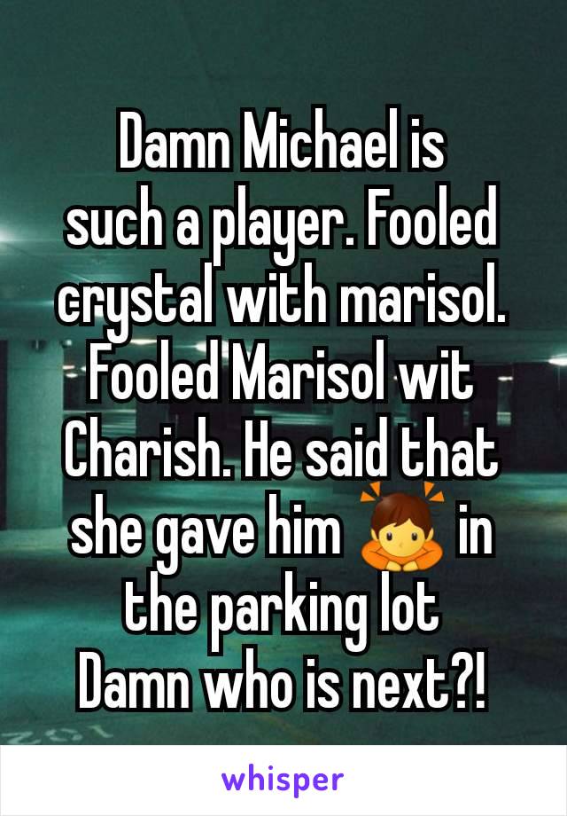 Damn Michael is
such a player. Fooled
crystal with marisol.
Fooled Marisol wit
Charish. He said that she gave him 🙇 in the parking lot
Damn who is next?!