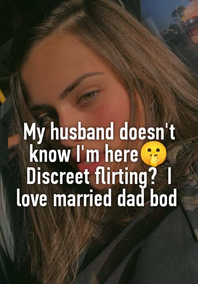 My husband doesn't know I'm here🤫 Discreet flirting?  I love married dad bod 