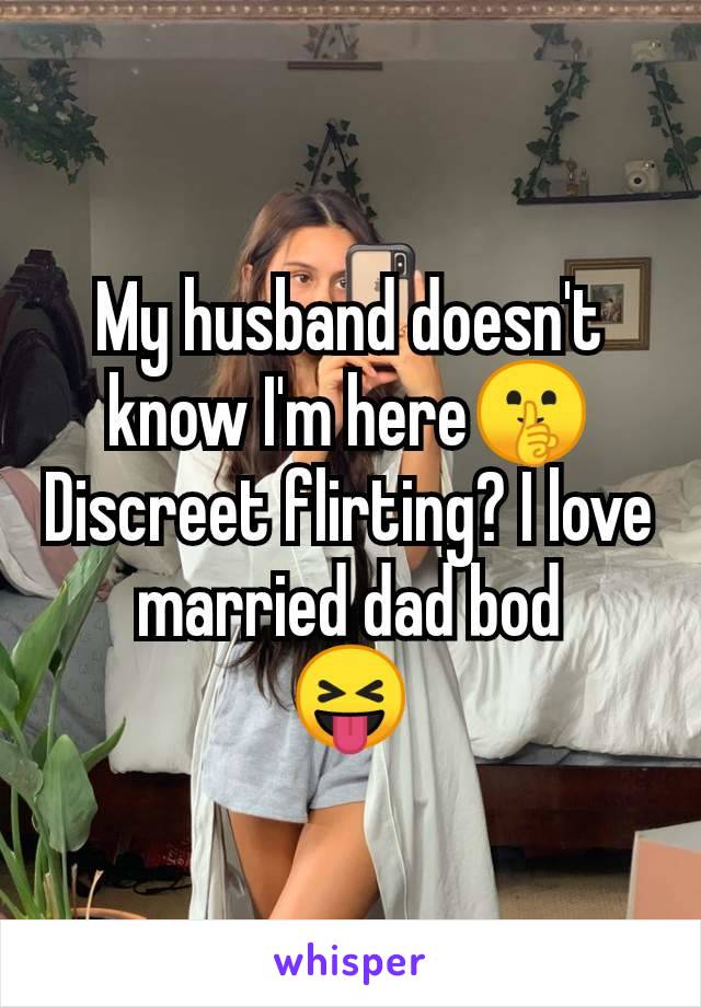 My husband doesn't know I'm here🤫 Discreet flirting? I love married dad bod
😝