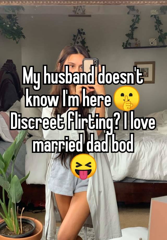 My husband doesn't know I'm here🤫 Discreet flirting? I love married dad bod
😝