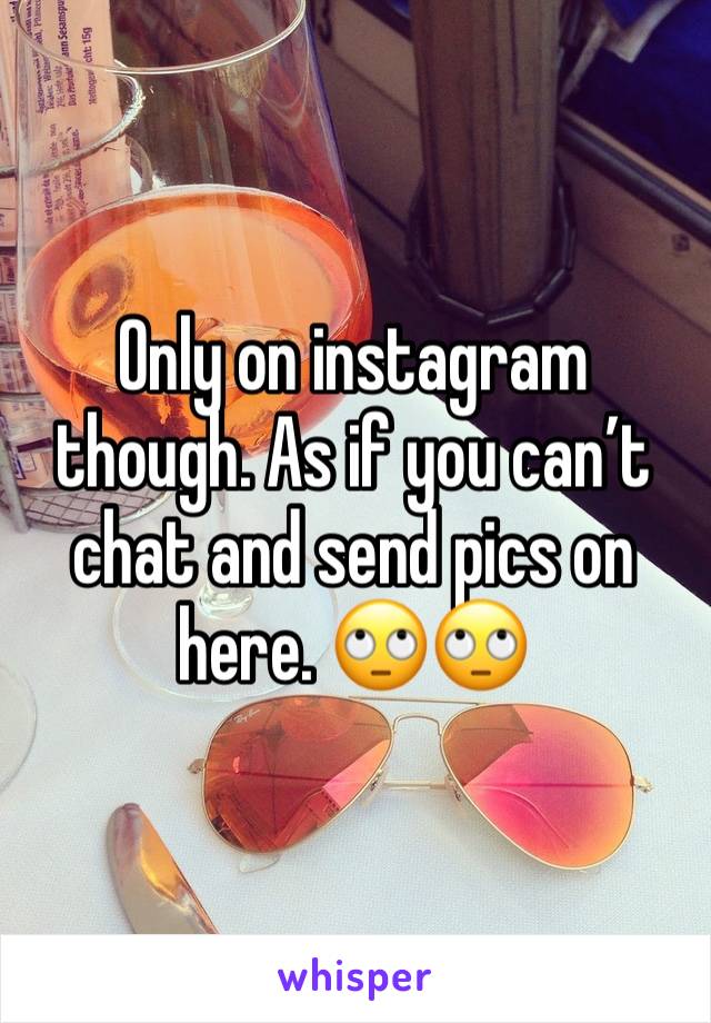 Only on instagram though. As if you can’t chat and send pics on here. 🙄🙄