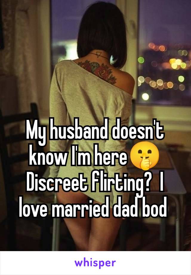 My husband doesn't know I'm here🤫 Discreet flirting?  I love married dad bod 