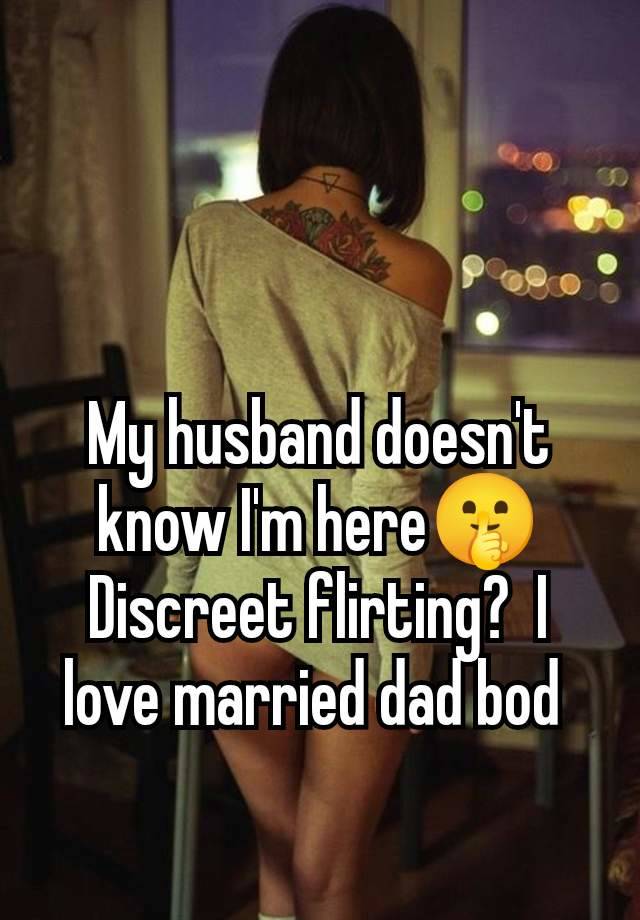 My husband doesn't know I'm here🤫 Discreet flirting?  I love married dad bod 