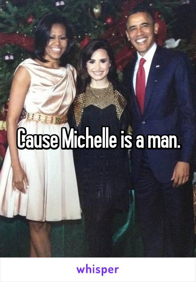 Cause Michelle is a man.