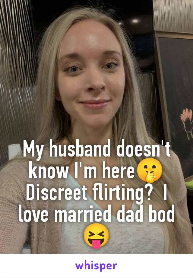 My husband doesn't know I'm here🤫 Discreet flirting?  I love married dad bod 😝