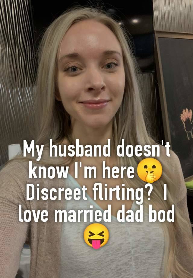 My husband doesn't know I'm here🤫 Discreet flirting?  I love married dad bod 😝