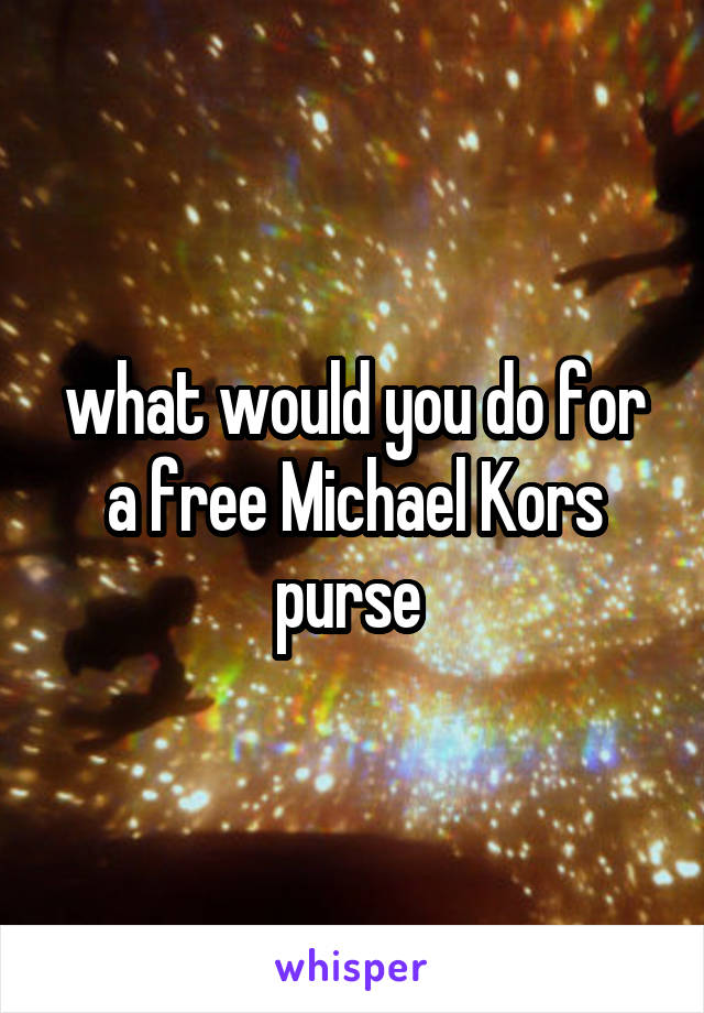 what would you do for a free Michael Kors purse 