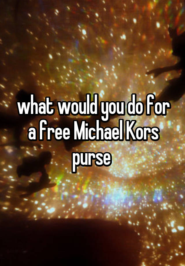 what would you do for a free Michael Kors purse 