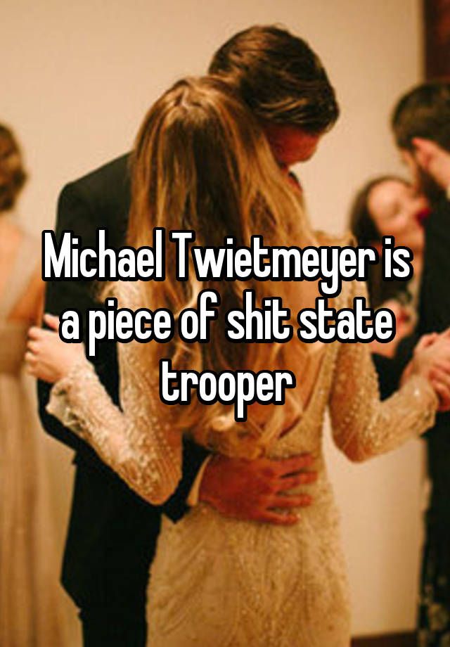 Michael Twietmeyer is a piece of shit state trooper