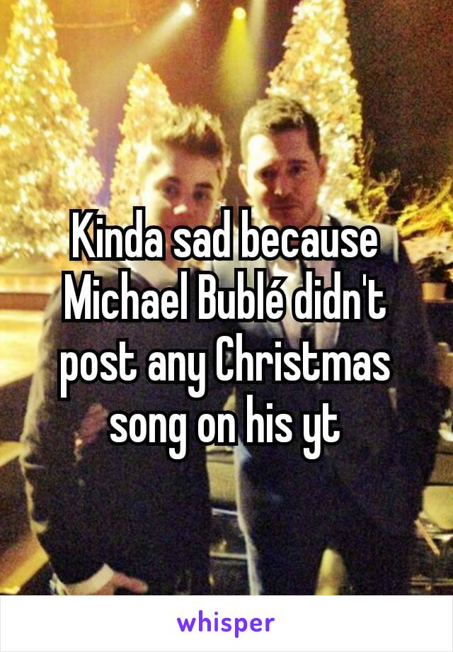 Kinda sad because Michael Bublé didn't post any Christmas song on his yt