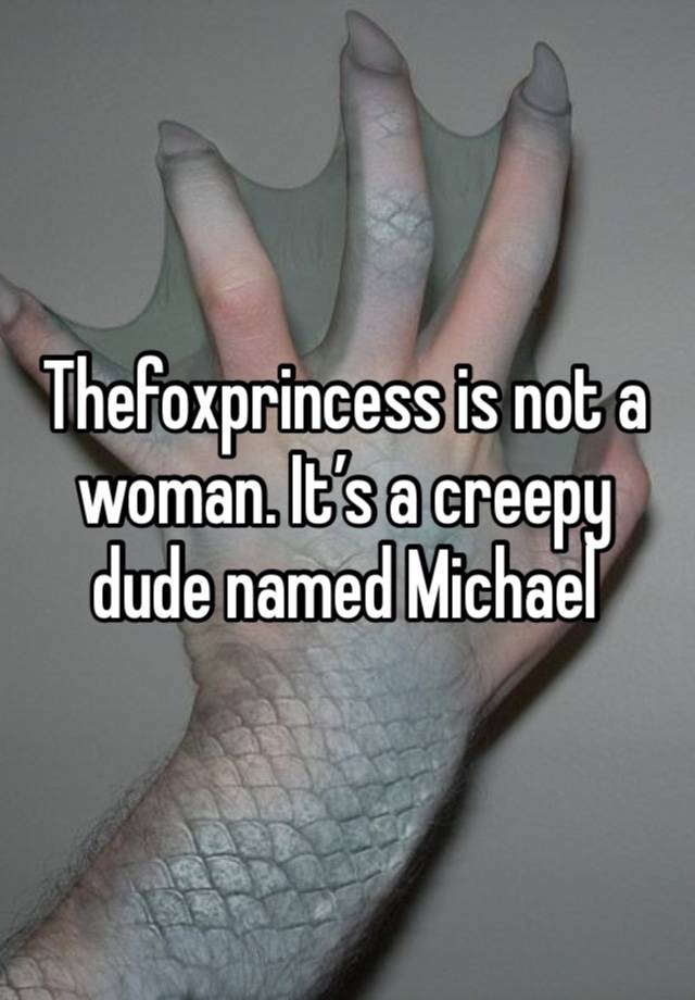 Thefoxprincess is not a woman. It’s a creepy dude named Michael