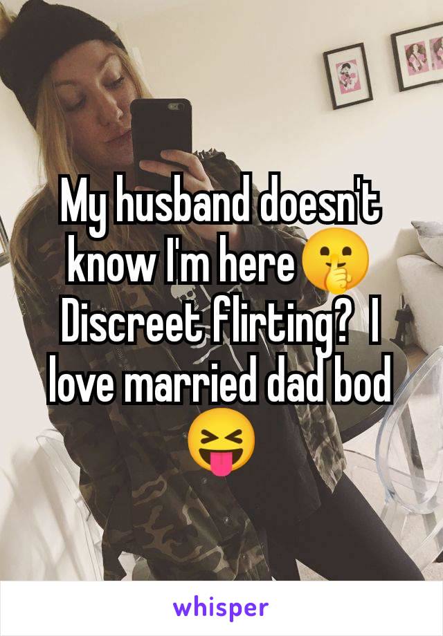 My husband doesn't know I'm here🤫 Discreet flirting?  I love married dad bod 😝