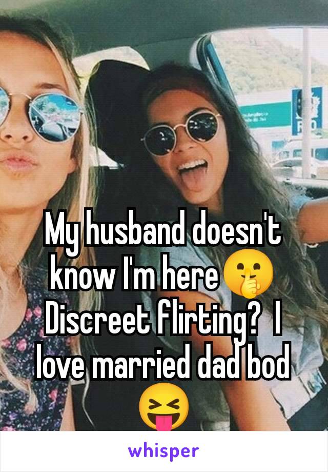 My husband doesn't know I'm here🤫 Discreet flirting?  I love married dad bod 😝