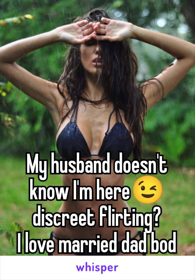 My husband doesn't know I'm here😉 discreet flirting?
I love married dad bod