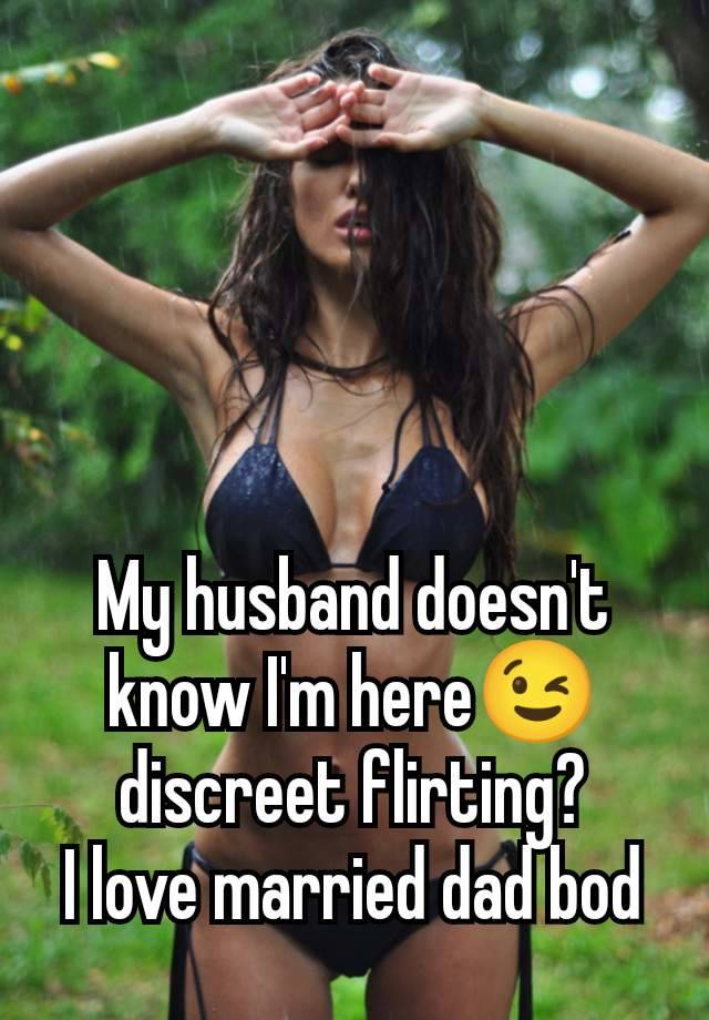 My husband doesn't know I'm here😉 discreet flirting?
I love married dad bod