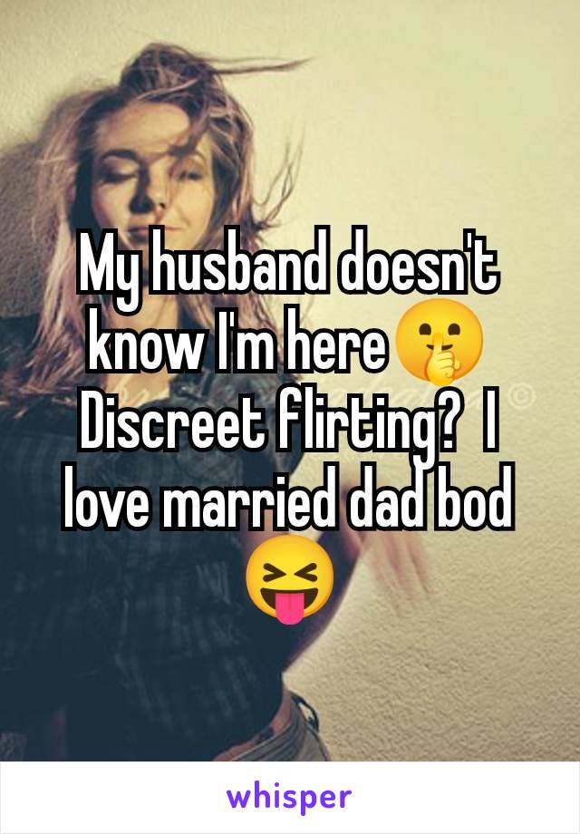 My husband doesn't know I'm here🤫 Discreet flirting?  I love married dad bod 😝