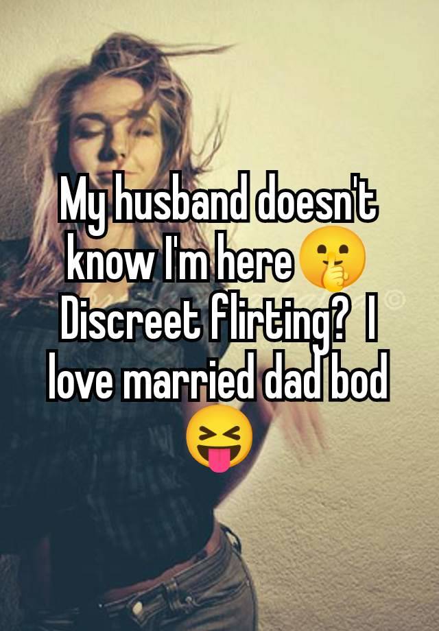 My husband doesn't know I'm here🤫 Discreet flirting?  I love married dad bod 😝