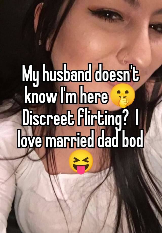 My husband doesn't know I'm here🤫 Discreet flirting?  I love married dad bod 😝