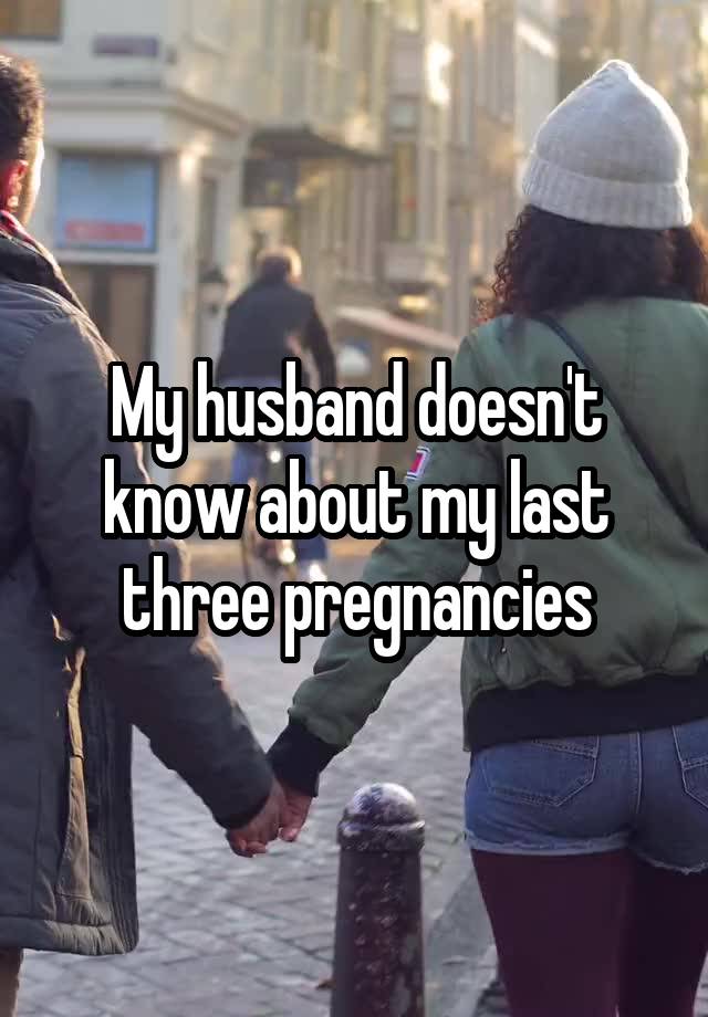 My husband doesn't know about my last three pregnancies