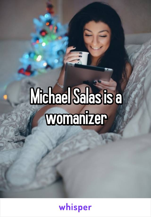 Michael Salas is a womanizer