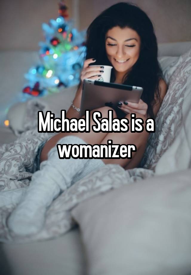 Michael Salas is a womanizer