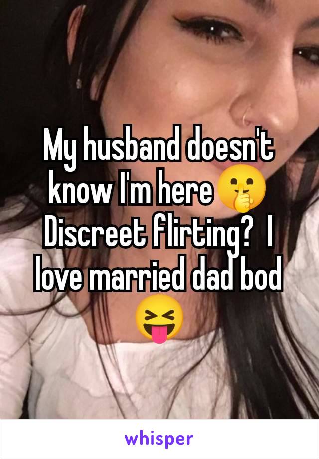 My husband doesn't know I'm here🤫 Discreet flirting?  I love married dad bod 😝