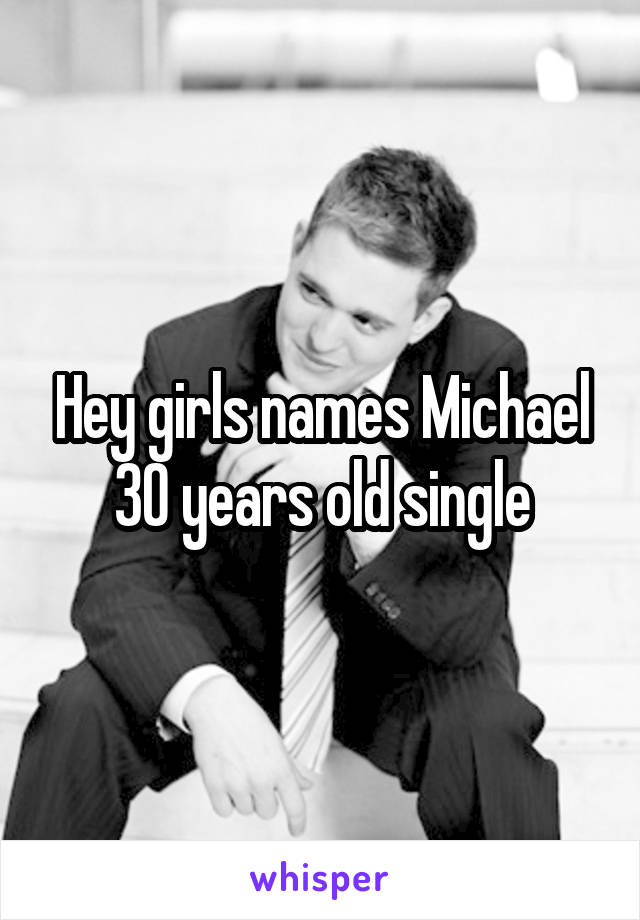 Hey girls names Michael 30 years old single