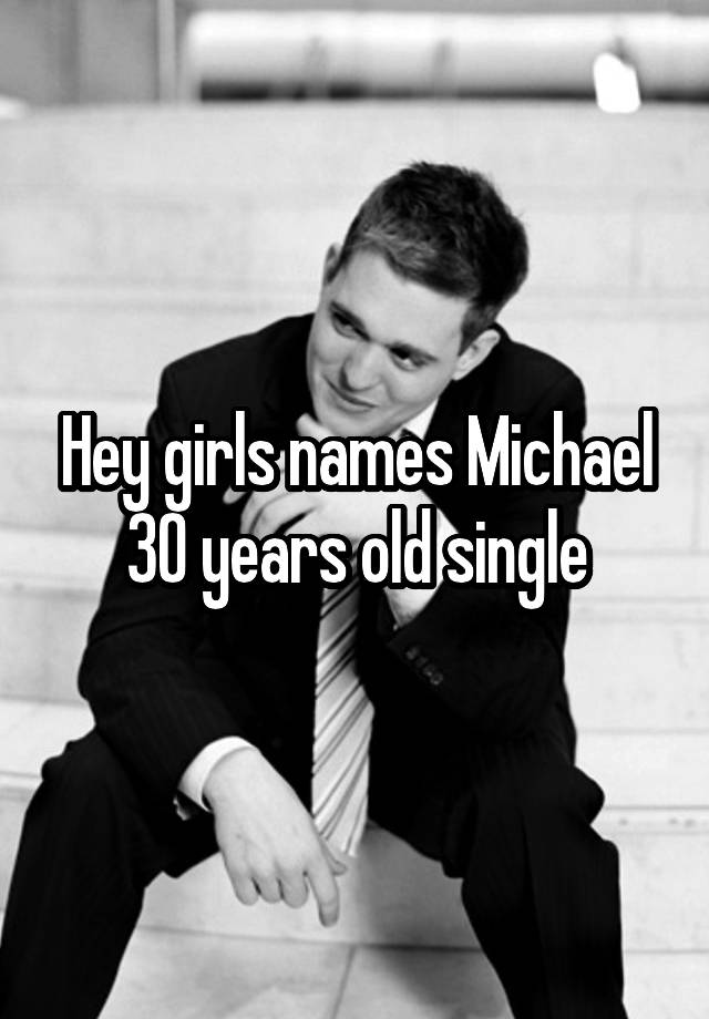 Hey girls names Michael 30 years old single