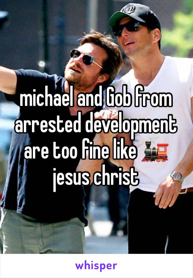 michael and Gob from arrested development are too fine like 🚂 jesus christ 