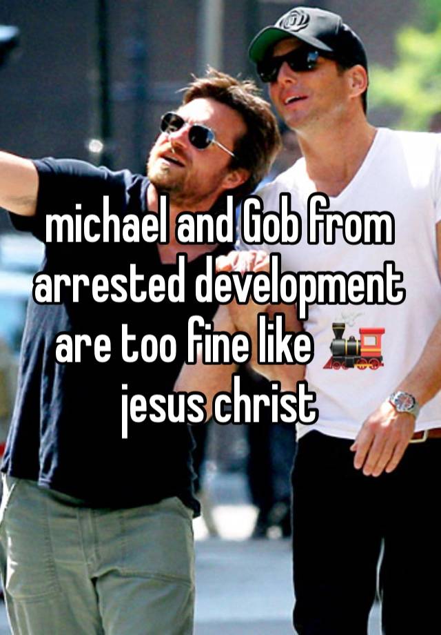 michael and Gob from arrested development are too fine like 🚂 jesus christ 