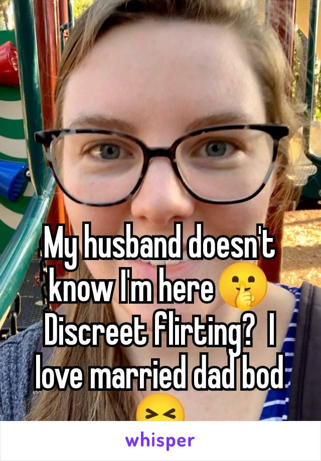 My husband doesn't know I'm here🤫 Discreet flirting?  I love married dad bod 😝