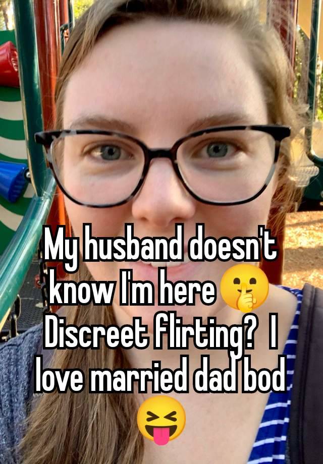 My husband doesn't know I'm here🤫 Discreet flirting?  I love married dad bod 😝