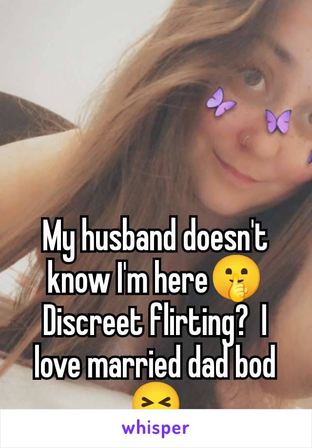 My husband doesn't know I'm here🤫 Discreet flirting?  I love married dad bod 😝