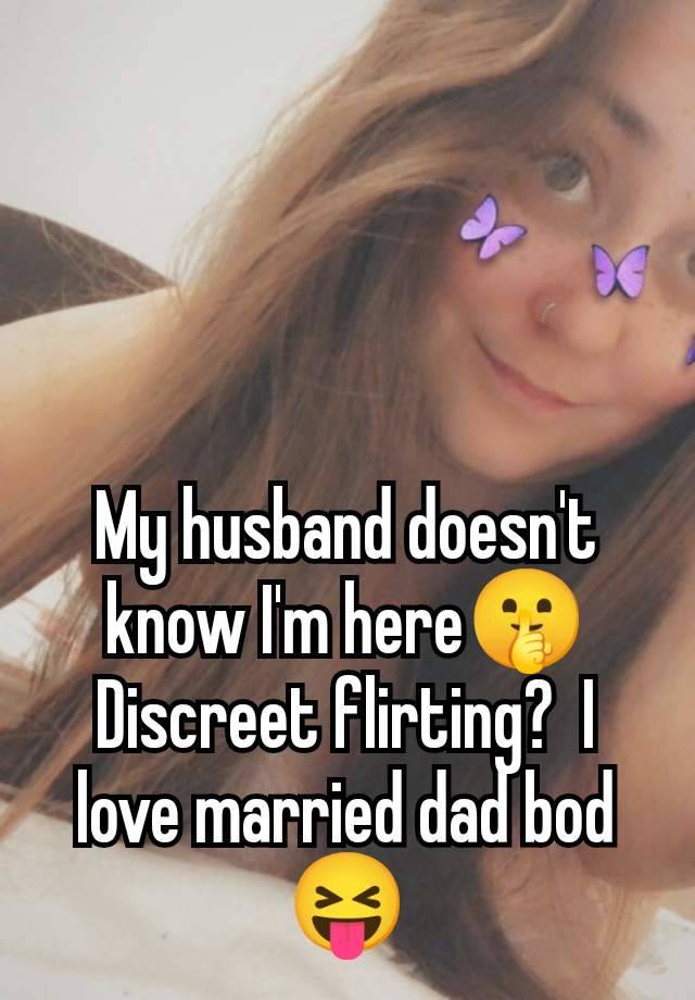 My husband doesn't know I'm here🤫 Discreet flirting?  I love married dad bod 😝